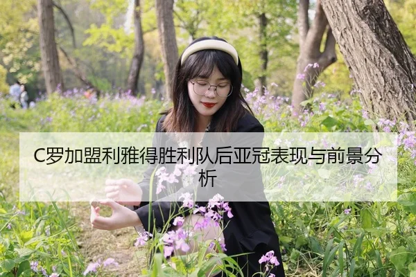 C罗加盟利雅得胜利队后亚冠表现与前景分析